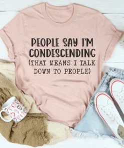 People Say I'm Condescending Tee