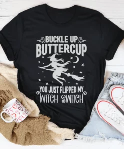 Buckle Up Buttercup You Just Flipped My Witch Switch Tee