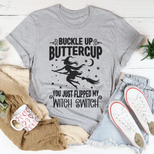 Buckle Up Buttercup You Just Flipped My Witch Switch Tee