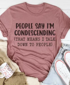 People Say I'm Condescending Tee