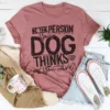 Be The Person Your Dog Thinks You Are Tee