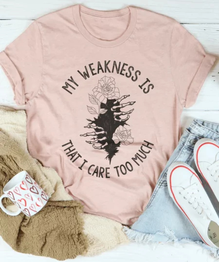 My Weakness Is That I Care Too Much Tee