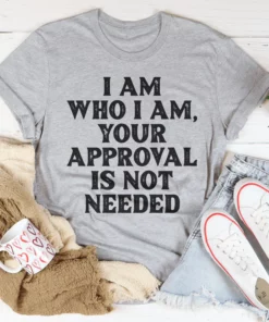 I Am Who I Am Your Approval Is Not Needed Tee