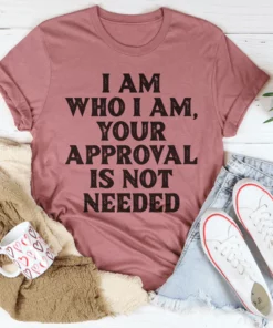 I Am Who I Am Your Approval Is Not Needed Tee