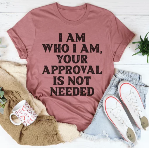 I Am Who I Am Your Approval Is Not Needed Tee