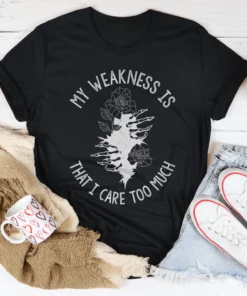 My Weakness Is That I Care Too Much Tee