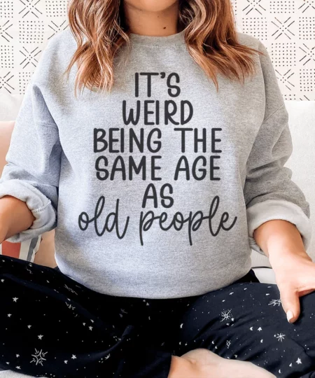 It's Weird Being The Same Age As Old People Sweatshirt